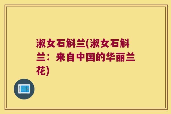 淑女石斛兰(淑女石斛兰：来自中国的华丽兰花)