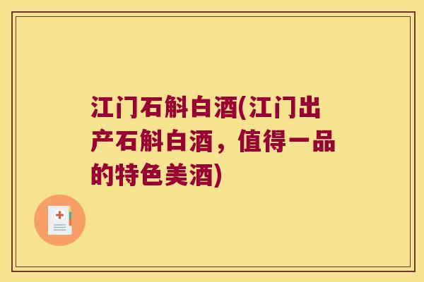 江门石斛白酒(江门出产石斛白酒，值得一品的特色美酒)