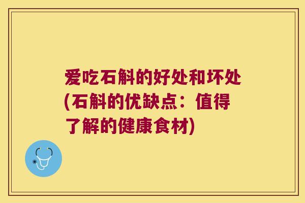 爱吃石斛的好处和坏处(石斛的优缺点：值得了解的健康食材)