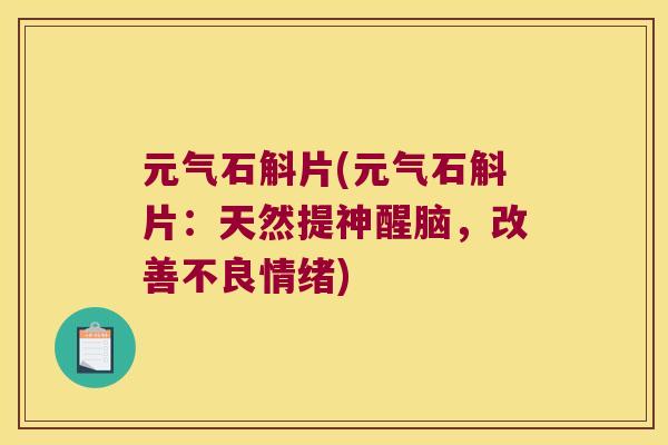 元气石斛片(元气石斛片：天然提神醒脑，改善不良情绪)