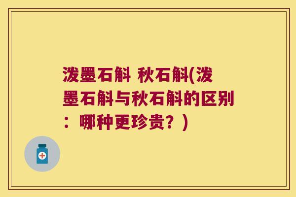 泼墨石斛 秋石斛(泼墨石斛与秋石斛的区别：哪种更珍贵？)