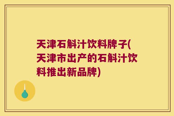 天津石斛汁饮料牌子(天津市出产的石斛汁饮料推出新品牌) 天津石斛汁饮料牌子(天津市出产的石斛汁饮料推出新品牌)