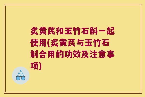炙黄芪和玉竹石斛一起使用(炙黄芪与玉竹石斛合用的功效及注意事项)