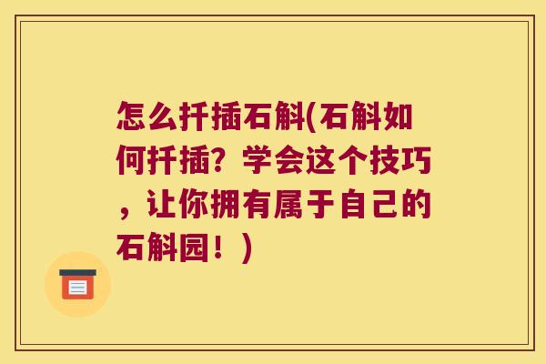 怎么扦插石斛(石斛如何扦插？学会这个技巧，让你拥有属于自己的石斛园！)