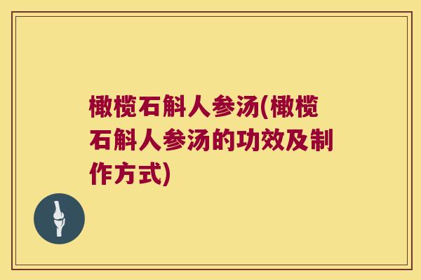 橄榄石斛人参汤(橄榄石斛人参汤的功效及制作方式)