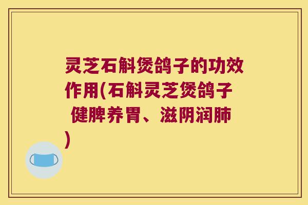灵芝石斛煲鸽子的功效作用(石斛灵芝煲鸽子 健脾养胃、滋阴润肺)