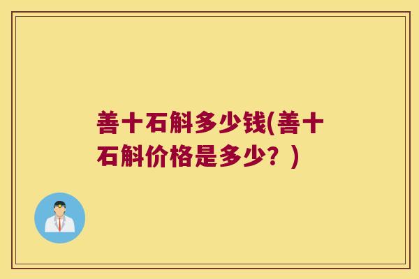 善十石斛多少钱(善十石斛价格是多少？)