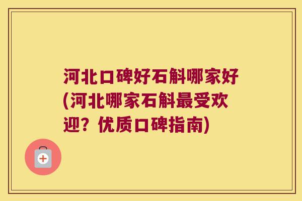 河北口碑好石斛哪家好(河北哪家石斛最受欢迎？优质口碑指南)