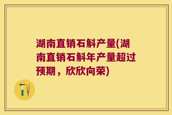 湖南直销石斛产量(湖南直销石斛年产量超过预期，欣欣向荣)