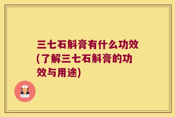 三七石斛膏有什么功效(了解三七石斛膏的功效与用途)