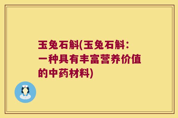 玉兔石斛(玉兔石斛：一种具有丰富营养价值的材料)