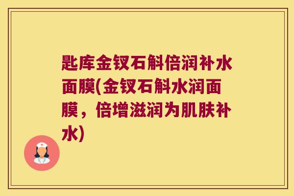 匙库金钗石斛倍润补水面膜(金钗石斛水润面膜，倍增滋润为肌肤补水)