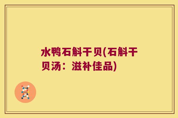 水鸭石斛干贝(石斛干贝汤：滋补佳品)