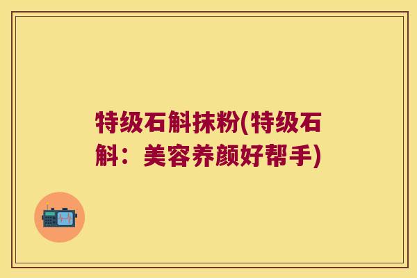 特级石斛抹粉(特级石斛：美容养颜好帮手)