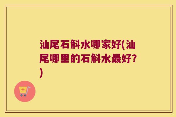 汕尾石斛水哪家好(汕尾哪里的石斛水好?) 汕尾石斛水哪家好(汕尾哪里的石斛水好?)
