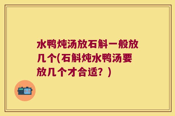 水鸭炖汤放石斛一般放几个(石斛炖水鸭汤要放几个才合适？)
