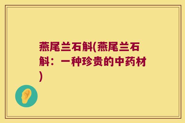 燕尾兰石斛(燕尾兰石斛：一种珍贵的材)