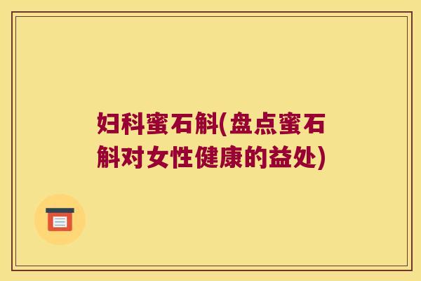 妇科蜜石斛(盘点蜜石斛对女性健康的益处)