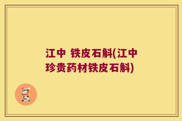 江中 铁皮石斛(江中珍贵药材铁皮石斛)