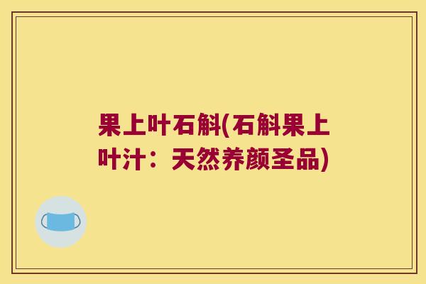 果上叶石斛(石斛果上叶汁：天然养颜圣品)
