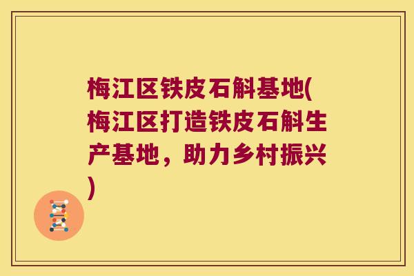 梅江区铁皮石斛基地(梅江区打造铁皮石斛生产基地，助力乡村振兴)