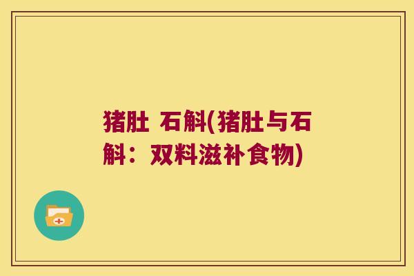猪肚 石斛(猪肚与石斛：双料滋补食物)