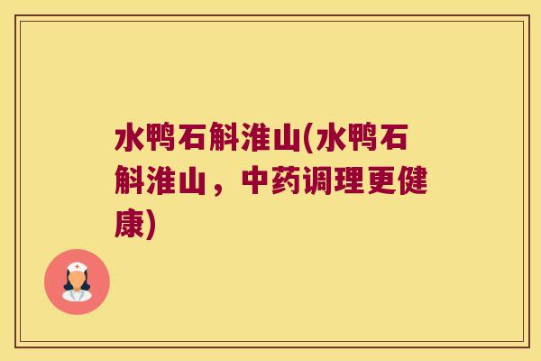 水鸭石斛淮山(水鸭石斛淮山，中药调理更健康)