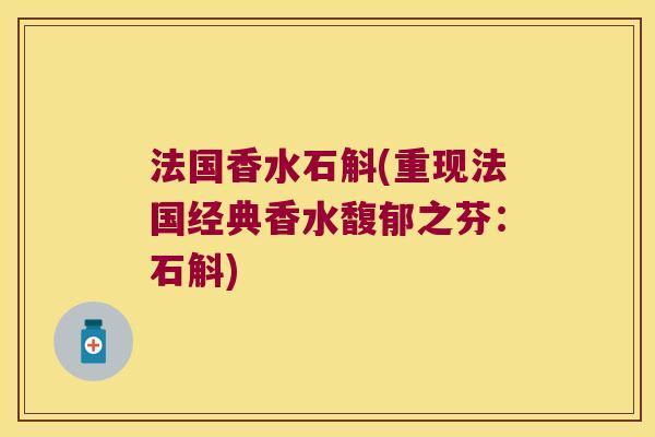 法国香水石斛(重现法国经典香水馥郁之芬：石斛)