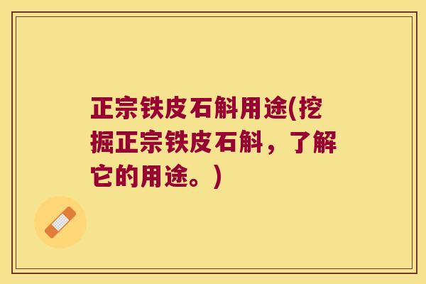 正宗铁皮石斛用途(挖掘正宗铁皮石斛，了解它的用途。)