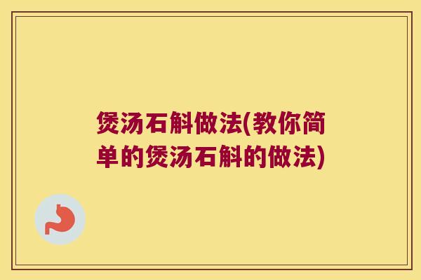 煲汤石斛做法(教你简单的煲汤石斛的做法)
