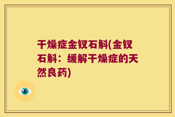 干燥症金钗石斛(金钗石斛：缓解干燥症的天然良药)