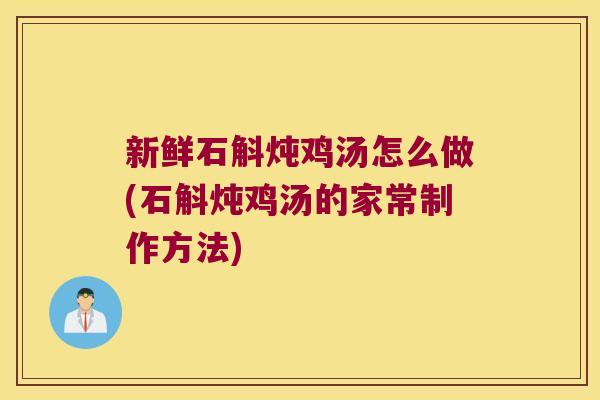 新鲜石斛炖鸡汤怎么做(石斛炖鸡汤的家常制作方法) 新鲜石斛炖鸡汤怎么做(石斛炖鸡汤的家常制作方法)