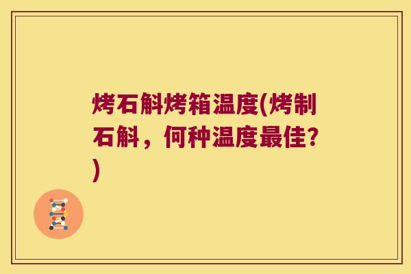 烤石斛烤箱温度(烤制石斛，何种温度最佳？)