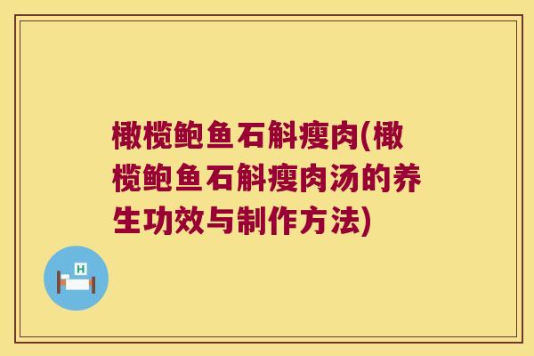 橄榄鲍鱼石斛瘦肉(橄榄鲍鱼石斛瘦肉汤的养生功效与制作方法)