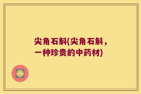 尖角石斛(尖角石斛，一种珍贵的中药材)