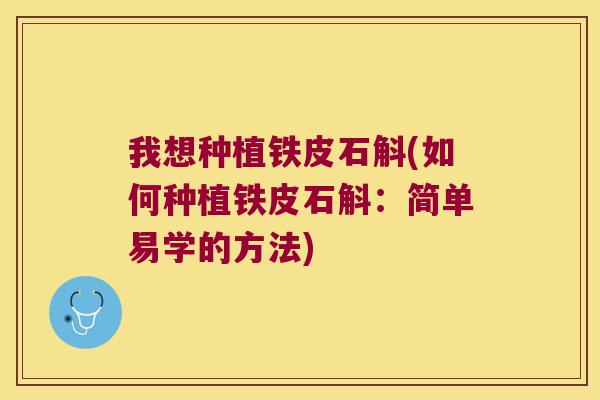 我想种植铁皮石斛(如何种植铁皮石斛：简单易学的方法)