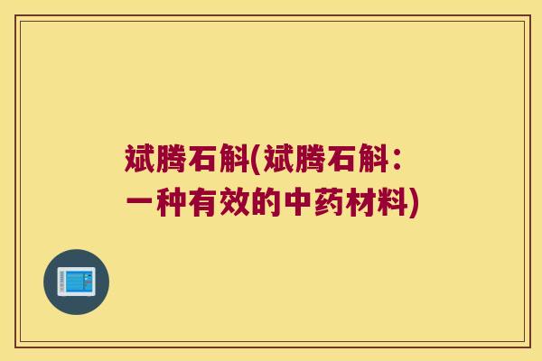 斌腾石斛(斌腾石斛：一种有效的中药材料)
