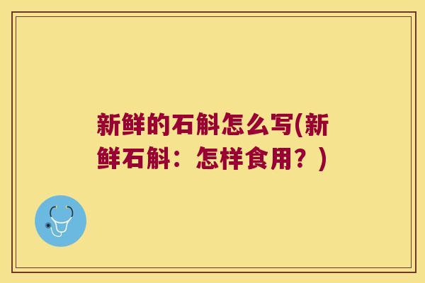 新鲜的石斛怎么写(新鲜石斛：怎样食用？)