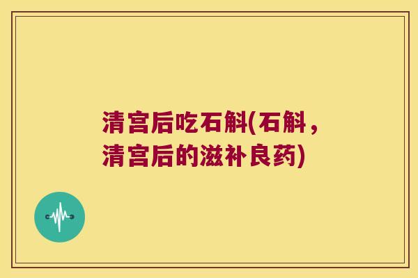清宫后吃石斛(石斛，清宫后的滋补良药)