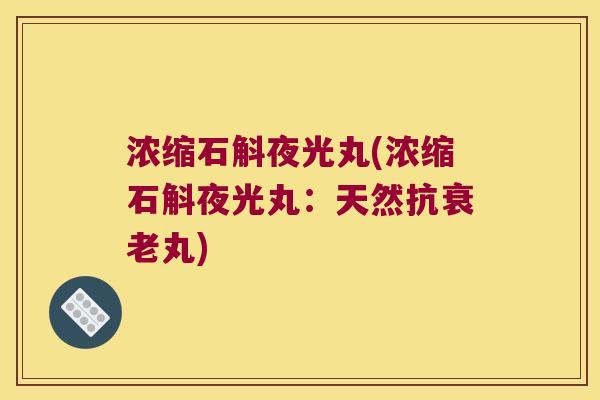 浓缩石斛夜光丸(浓缩石斛夜光丸：天然抗丸)
