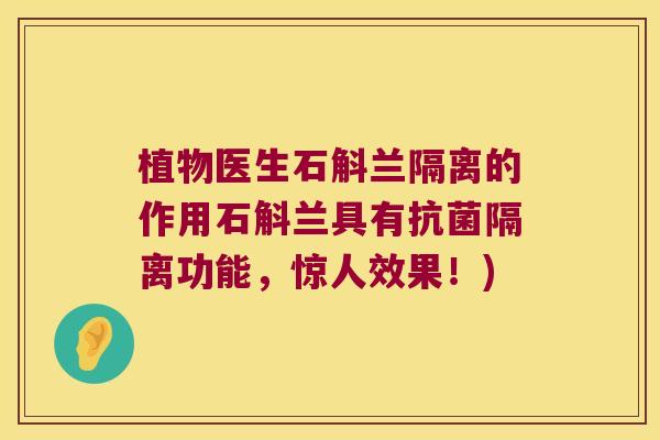 植物医生石斛兰隔离的作用石斛兰具有抗菌隔离功能，惊人效果！)