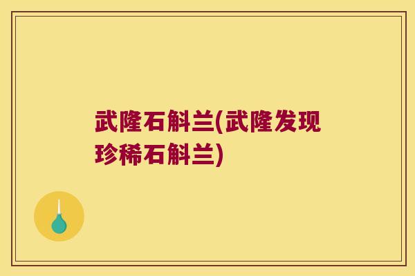 武隆石斛兰(武隆发现珍稀石斛兰)