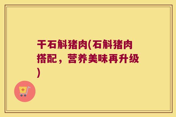 干石斛猪肉(石斛猪肉搭配，营养美味再升级)
