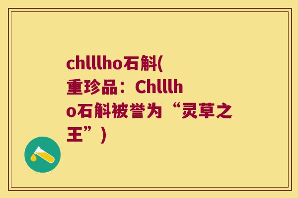 chlllho石斛(重珍品：Chlllho石斛被誉为“灵草之王”)