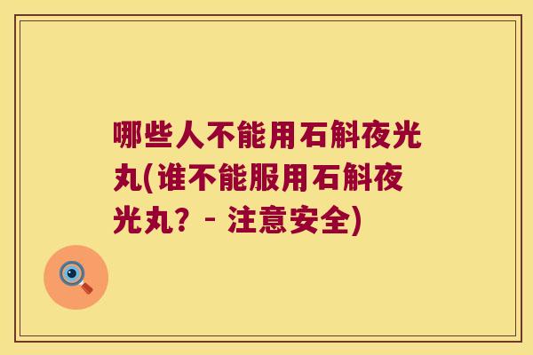 哪些人不能用石斛夜光丸(谁不能服用石斛夜光丸？- 注意安全)