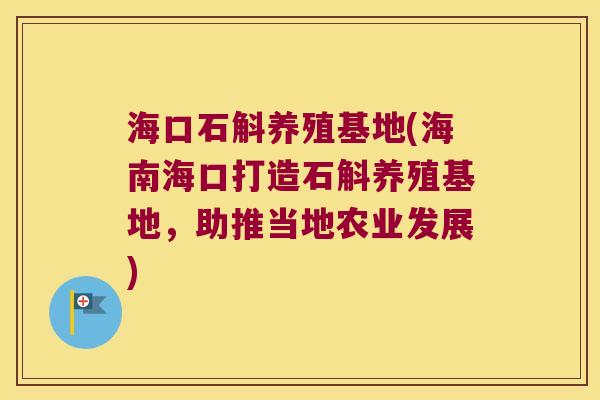 海口石斛养殖基地(海南海口打造石斛养殖基地，助推当地农业发展)