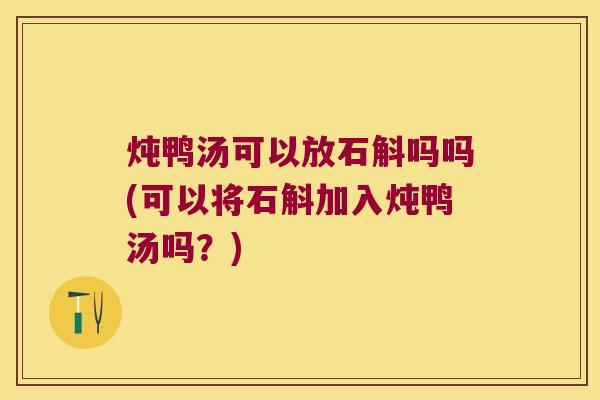 炖鸭汤可以放石斛吗吗(可以将石斛加入炖鸭汤吗？)