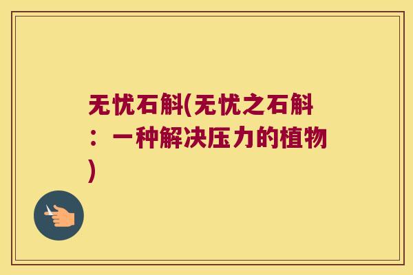 无忧石斛(无忧之石斛：一种解决压力的植物)