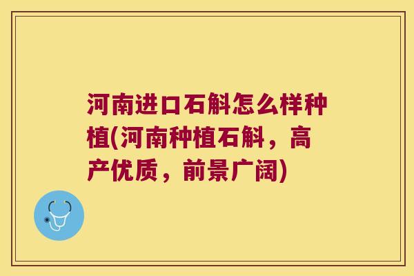 河南进口石斛怎么样种植(河南种植石斛，高产优质，前景广阔)