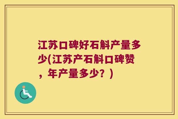 江苏口碑好石斛产量多少(江苏产石斛口碑赞，年产量多少？)